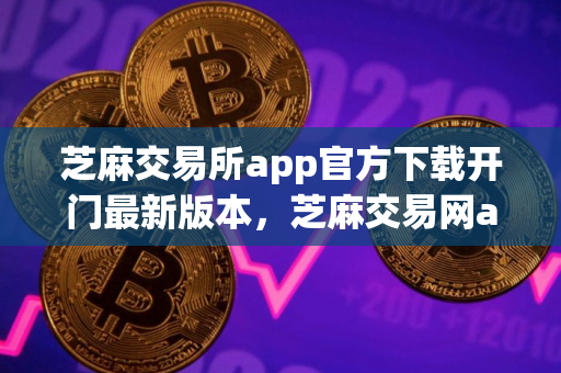 芝麻交易所app官方下载开门最新版本，芝麻交易网app