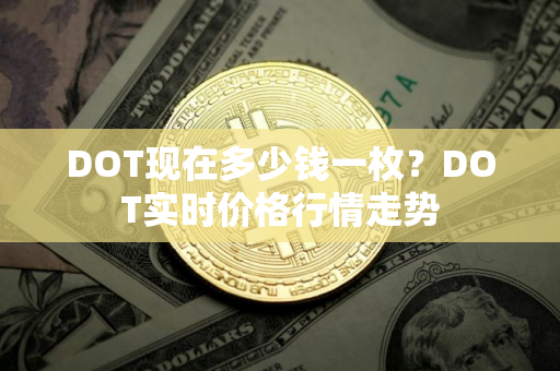 DOT现在多少钱一枚？DOT实时价格行情走势