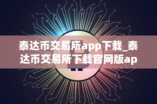 泰达币交易所app下载_泰达币交易所下载官网版app