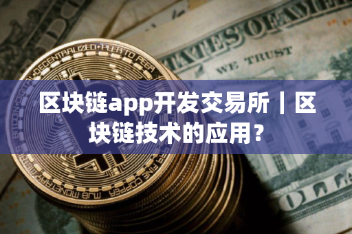 区块链app开发交易所｜区块链技术的应用？