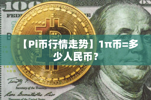 【Pi币行情走势】1π币=多少人民币？