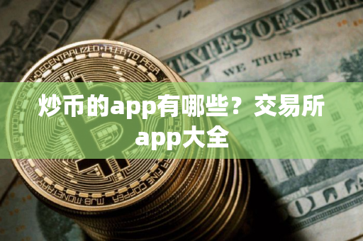 炒币的app有哪些？交易所app大全