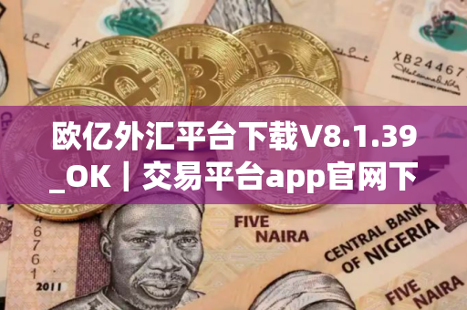 欧亿外汇平台下载V8.1.39_OK｜交易平台app官网下载