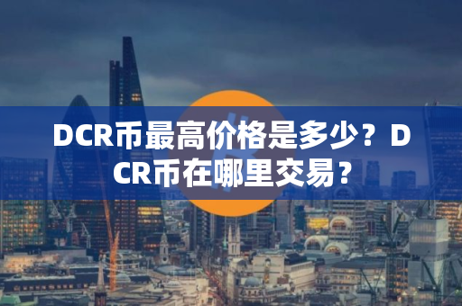 DCR币最高价格是多少？DCR币在哪里交易？