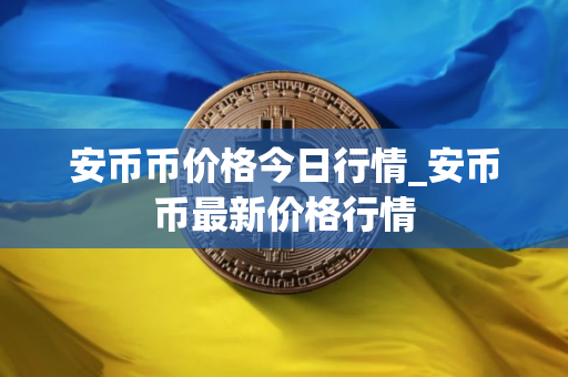 安币币价格今日行情_安币币最新价格行情