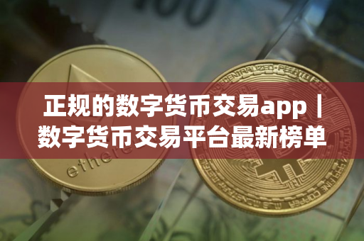 正规的数字货币交易app｜数字货币交易平台最新榜单