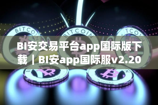 BI安交易平台app国际版下载｜BI安app国际服v2.20.1安装包