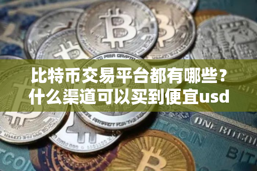 比特币交易平台都有哪些？什么渠道可以买到便宜usdt