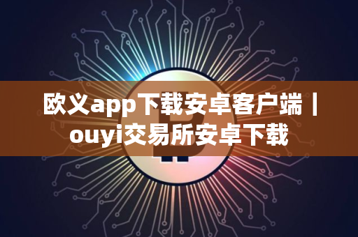 欧义app下载安卓客户端｜ouyi交易所安卓下载