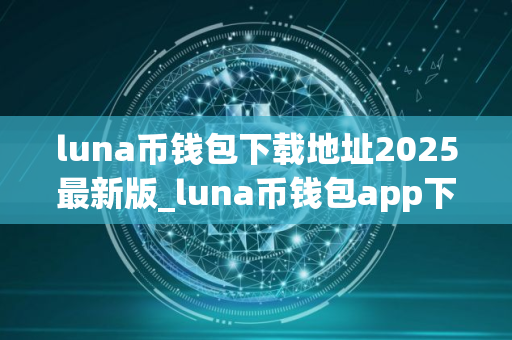 luna币钱包下载地址2025最新版_luna币钱包app下载V8.0.1