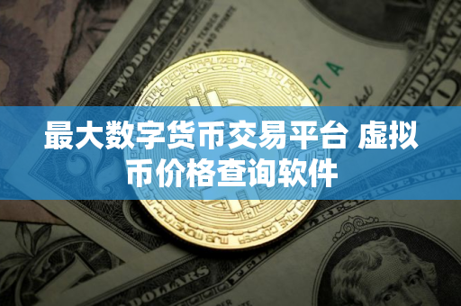 最大数字货币交易平台 虚拟币价格查询软件