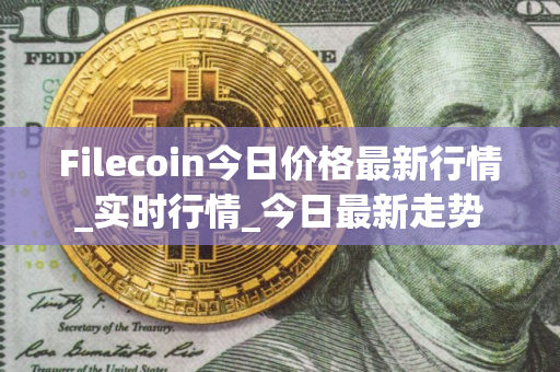 Filecoin今日价格最新行情_实时行情_今日最新走势