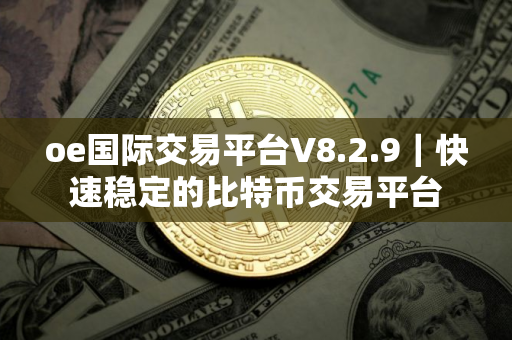oe国际交易平台V8.2.9｜快速稳定的比特币交易平台