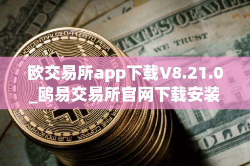 欧交易所app下载V8.21.0_鸥易交易所官网下载安装