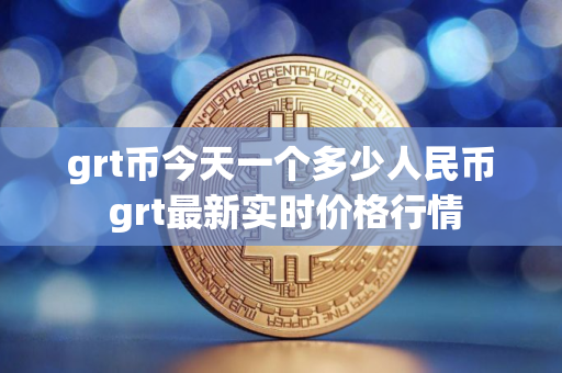 grt币今天一个多少人民币 grt最新实时价格行情