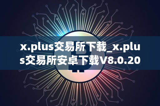 x.plus交易所下载_x.plus交易所安卓下载V8.0.20免费最新版本下载