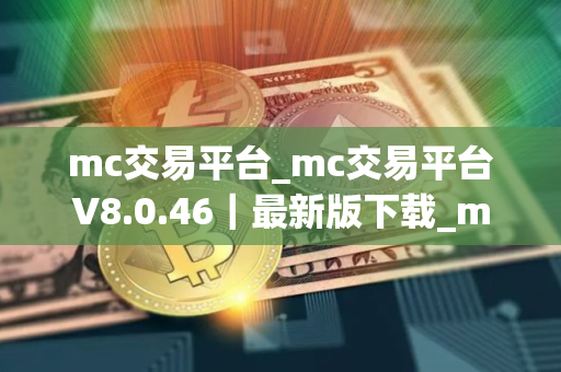 mc交易平台_mc交易平台V8.0.46｜最新版下载_mc交易平台官网版下载