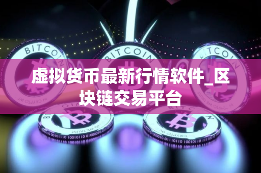 虚拟货币最新行情软件_区块链交易平台