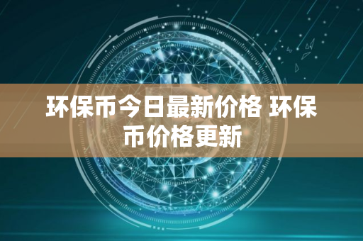 环保币今日最新价格 环保币价格更新