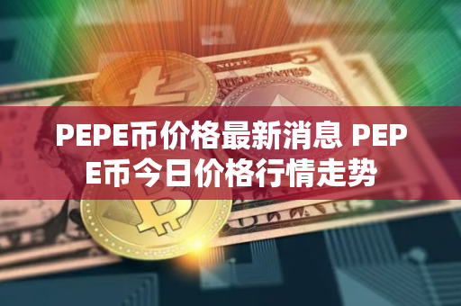 PEPE币价格最新消息 PEPE币今日价格行情走势