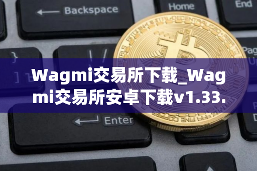 Wagmi交易所下载_Wagmi交易所安卓下载v1.33.0免费最新版本下载