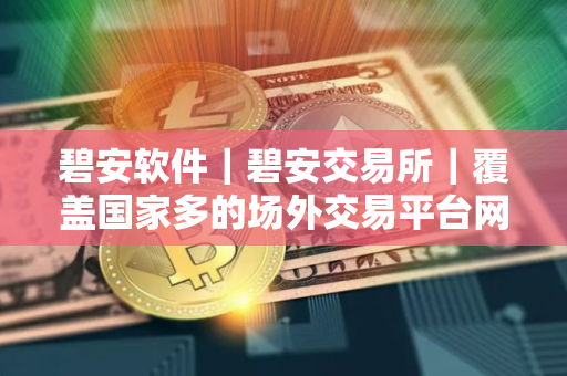 碧安软件|碧安交易所|覆盖国家多的场外交易平台网 碧安软件|碧安交易所|覆盖国家多的场外交易平台网