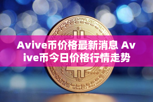 Avive币价格最新消息 Avive币今日价格行情走势