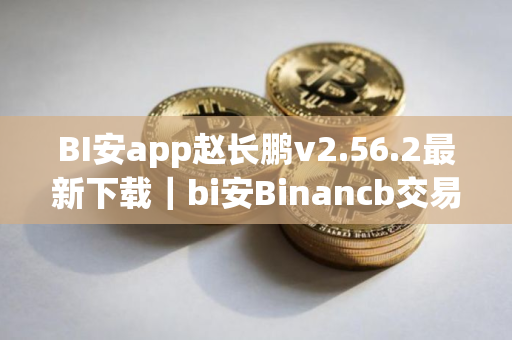 BI安app赵长鹏v2.56.2最新下载｜bi安Binancb交易平台app安装包