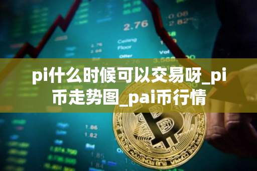 pi什么时候可以交易呀_pi币走势图_pai币行情