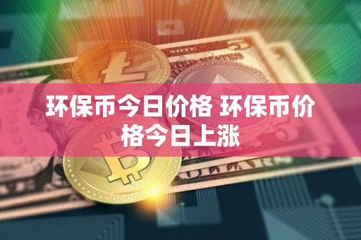 环保币今日价格 环保币价格今日上涨