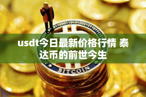 usdt今日最新价格行情 泰达币的前世今生