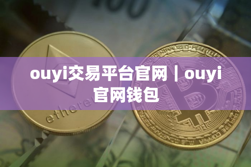 ouyi交易平台官网｜ouyi官网钱包
