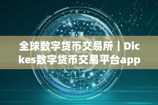 全球数字货币交易所|Dickes数字货币交易平台app 全球数字货币交易所|Dickes数字货币交易平台app