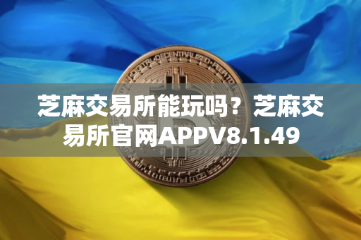 芝麻交易所能玩吗?芝麻交易所官网APPV8.1.49 芝麻交易所能玩吗?芝麻交易所官网APPV8.1.49