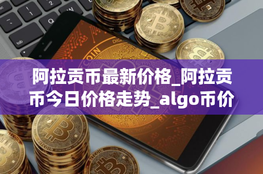 阿拉贡币最新价格_阿拉贡币今日价格走势_algo币价格今日行情