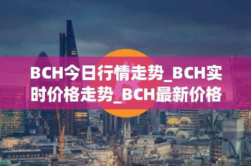 BCH今日行情走势_BCH实时价格走势_BCH最新价格