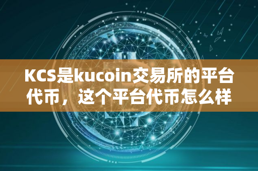 KCS是kucoin交易所的平台代币，这个平台代币怎么样？