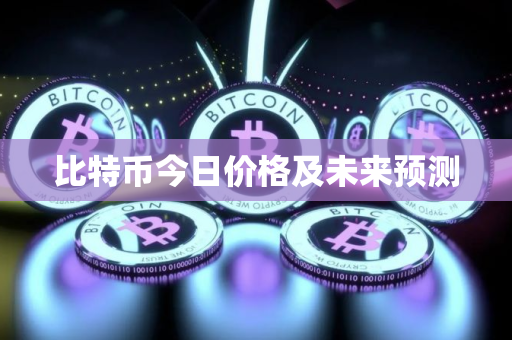 比特币今日价格及未来预测