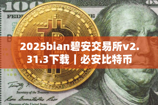 2025bian碧安交易所v2.31.3下载｜必安比特币