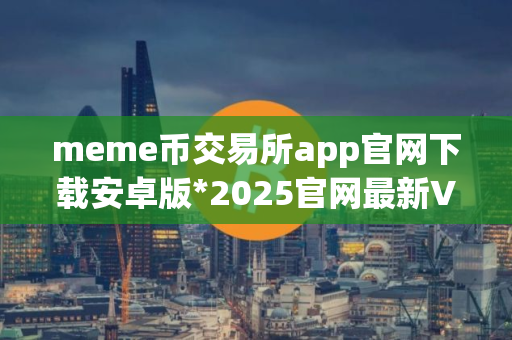 meme币交易所app官网下载安卓版*2025官网最新V8.0.26安卓版