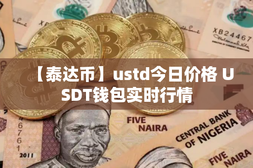 【泰达币】ustd今日价格 USDT钱包实时行情