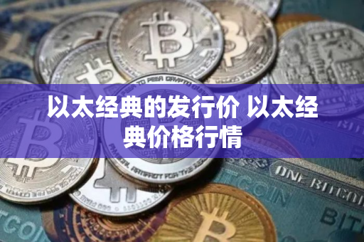 以太经典的发行价 以太经典价格行情