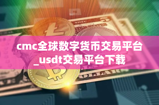 cmc全球数字货币交易平台_usdt交易平台下载