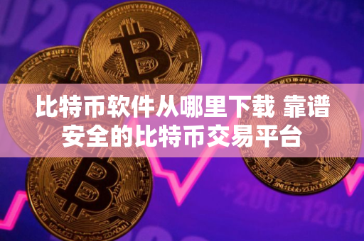 比特币软件从哪里下载 靠谱安全的比特币交易平台