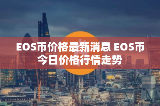 EOS币价格最新消息 EOS币今日价格行情走势