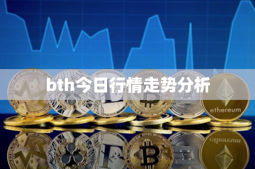 bth今日行情走势分析