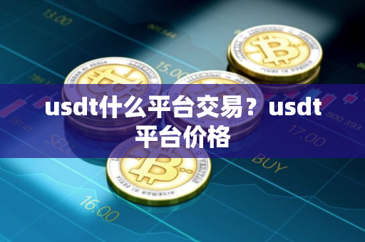 usdt什么平台交易？usdt平台价格