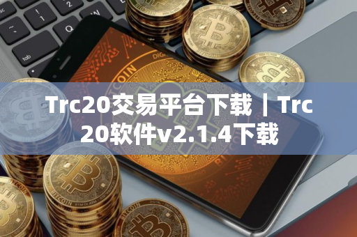 Trc20交易平台下载｜Trc20软件v2.1.4下载