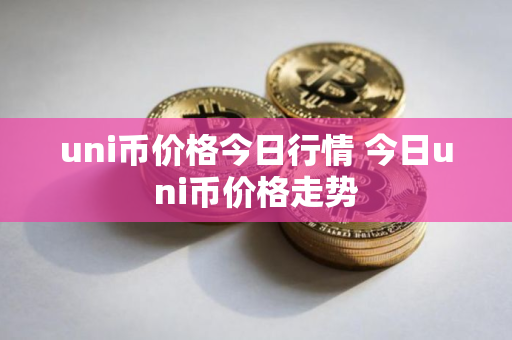 uni币价格今日行情 今日uni币价格走势