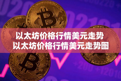 以太坊价格行情美元走势 以太坊价格行情美元走势图